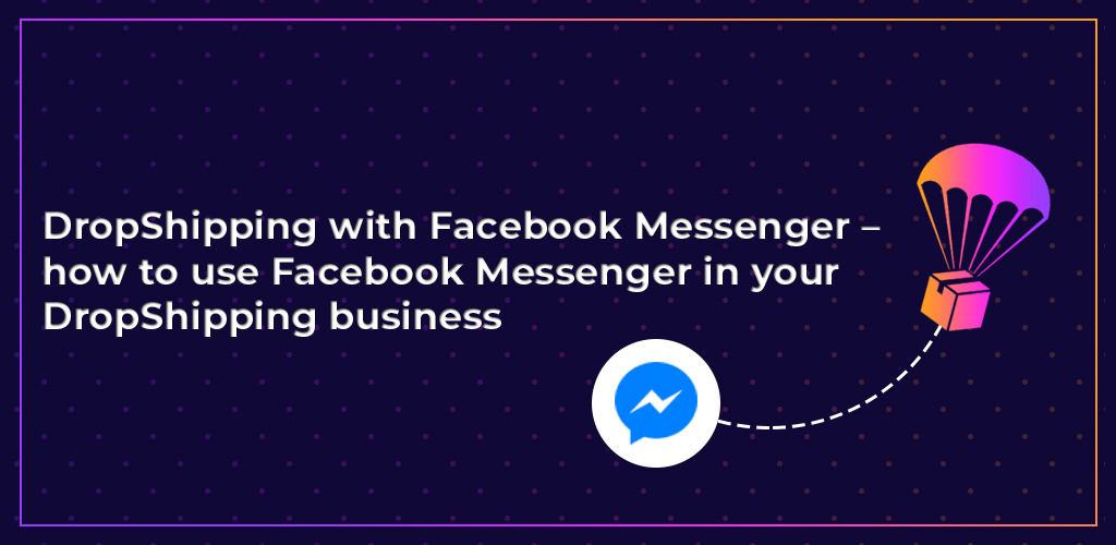 , DropShipping with Facebook Messenger – how to use Facebook Messenger in your DropShipping business