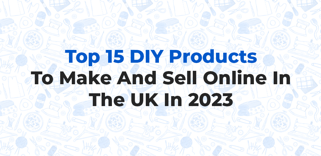 , Top 15 DIY Products To Make And Sell Online In The UK In 2023