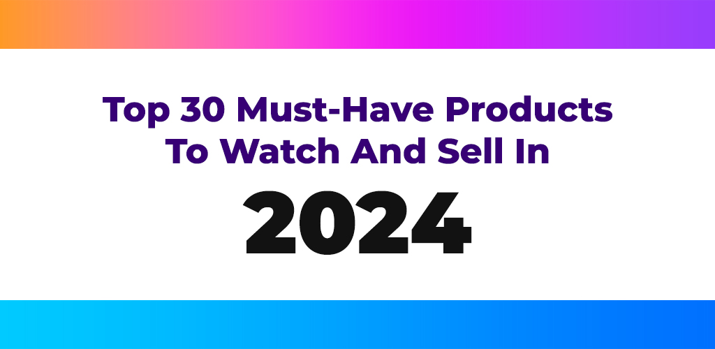 Top-30-Must-Have-Products-To-Watch-And-Sell-In-2024-Avasam